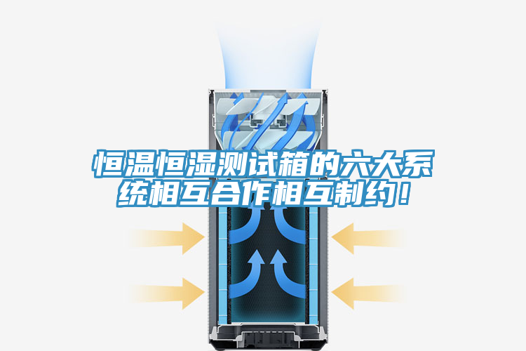 恒溫恒濕測(cè)試箱的六大系統(tǒng)相互合作相互制約！