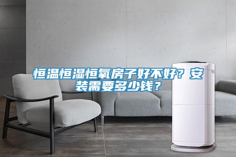 恒溫恒濕恒氧房子好不好？安裝需要多少錢？