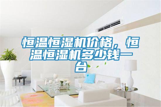 恒溫恒濕機(jī)價格，恒溫恒濕機(jī)多少錢一臺