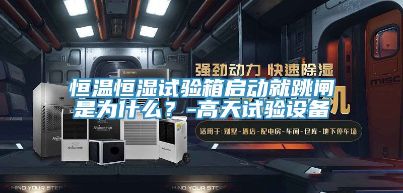 恒溫恒濕試驗(yàn)箱啟動(dòng)就跳閘是為什么？-高天試驗(yàn)設(shè)備