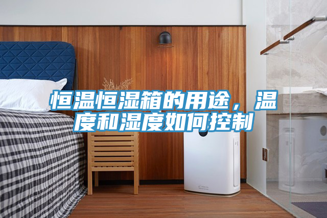 恒溫恒濕箱的用途，溫度和濕度如何控制