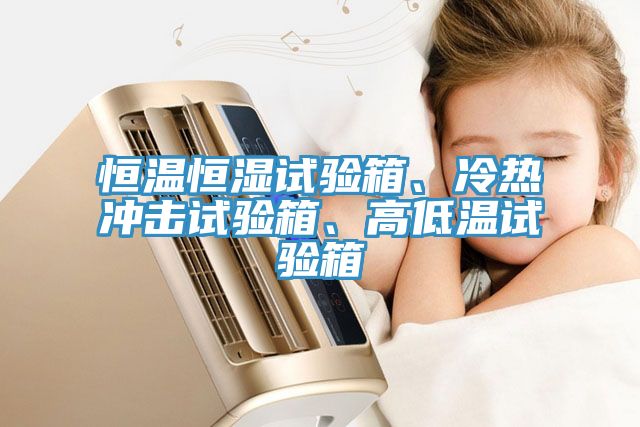 恒溫恒濕試驗(yàn)箱、冷熱沖擊試驗(yàn)箱、高低溫試驗(yàn)箱