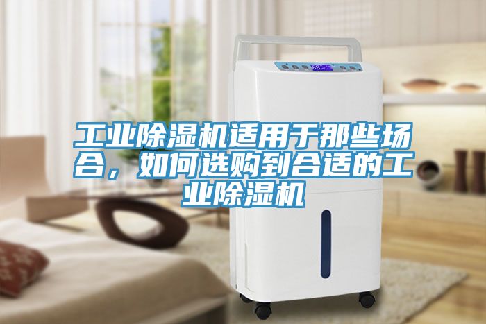 工業(yè)除濕機(jī)適用于那些場(chǎng)合，如何選購到合適的工業(yè)除濕機(jī)