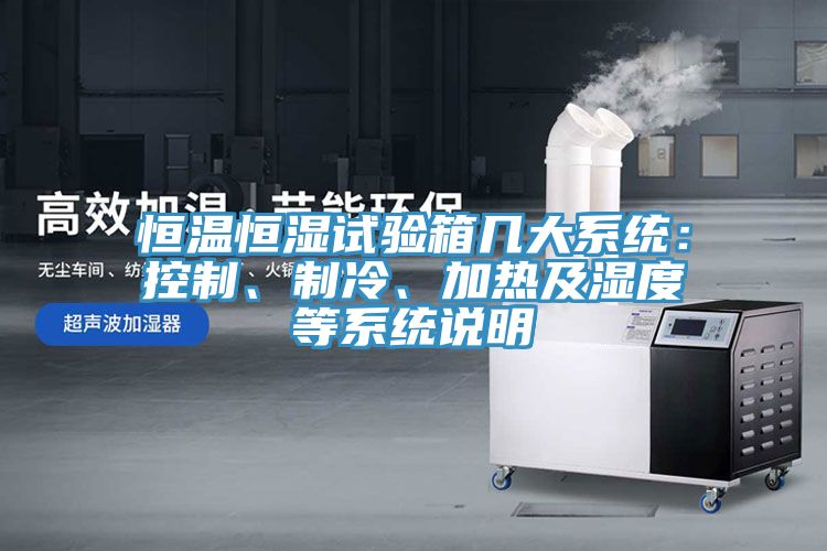 恒溫恒濕試驗箱幾大系統(tǒng)：控制、制冷、加熱及濕度等系統(tǒng)說明