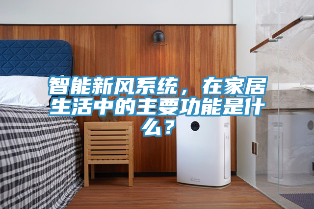 智能新風系統(tǒng)，在家居生活中的主要功能是什么？
