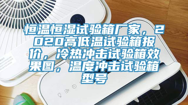 恒溫恒濕試驗(yàn)箱廠家，2020高低溫試驗(yàn)箱報(bào)價(jià)，冷熱沖擊試驗(yàn)箱效果圖，溫度沖擊試驗(yàn)箱型號(hào)