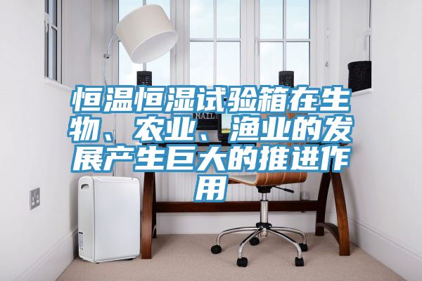 恒溫恒濕試驗箱在生物、農(nóng)業(yè)、漁業(yè)的發(fā)展產(chǎn)生巨大的推進作用