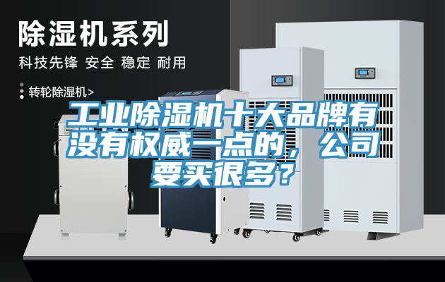 工業(yè)除濕機(jī)十大品牌有沒(méi)有權(quán)威一點(diǎn)的，公司要買很多？