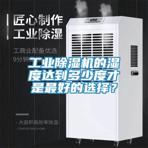 工業(yè)除濕機(jī)的濕度達(dá)到多少度才是最好的選擇？