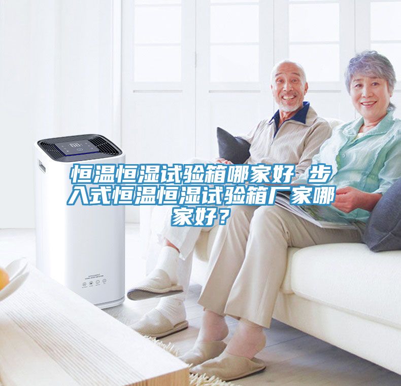 恒溫恒濕試驗(yàn)箱哪家好 步入式恒溫恒濕試驗(yàn)箱廠家哪家好？