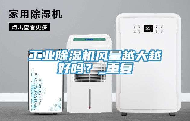 工業(yè)除濕機風量越大越好嗎？_重復