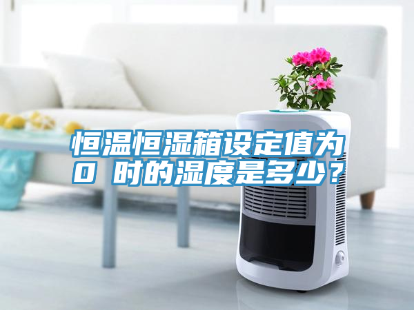 恒溫恒濕箱設(shè)定值為0℃時(shí)的濕度是多少？