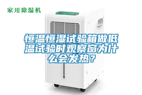 恒溫恒濕試驗箱做低溫試驗時觀察窗為什么會發(fā)熱？
