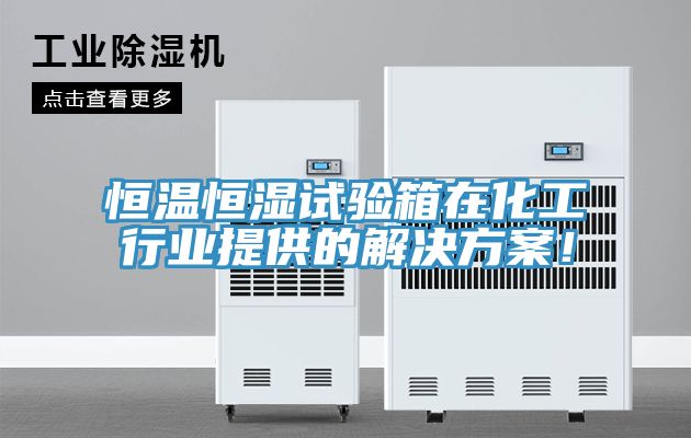恒溫恒濕試驗箱在化工行業(yè)提供的解決方案！