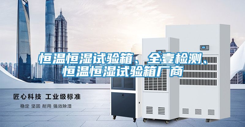 恒溫恒濕試驗(yàn)箱、全壹檢測(cè)、恒溫恒濕試驗(yàn)箱廠商
