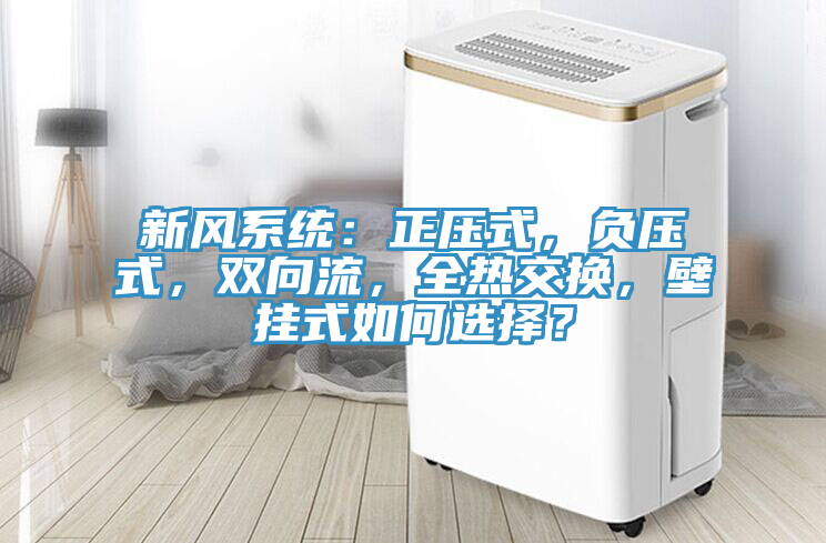新風系統(tǒng)：正壓式，負壓式，雙向流，全熱交換，壁掛式如何選擇？