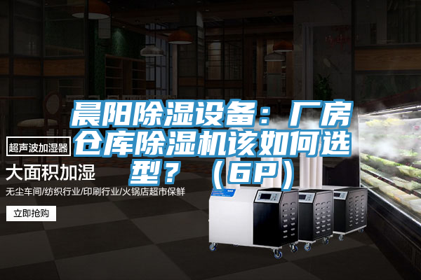 晨陽除濕設(shè)備：廠房倉庫除濕機(jī)該如何選型？（6P）