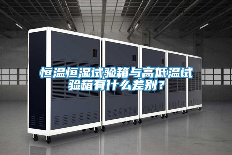 恒溫恒濕試驗箱與高低溫試驗箱有什么差別？