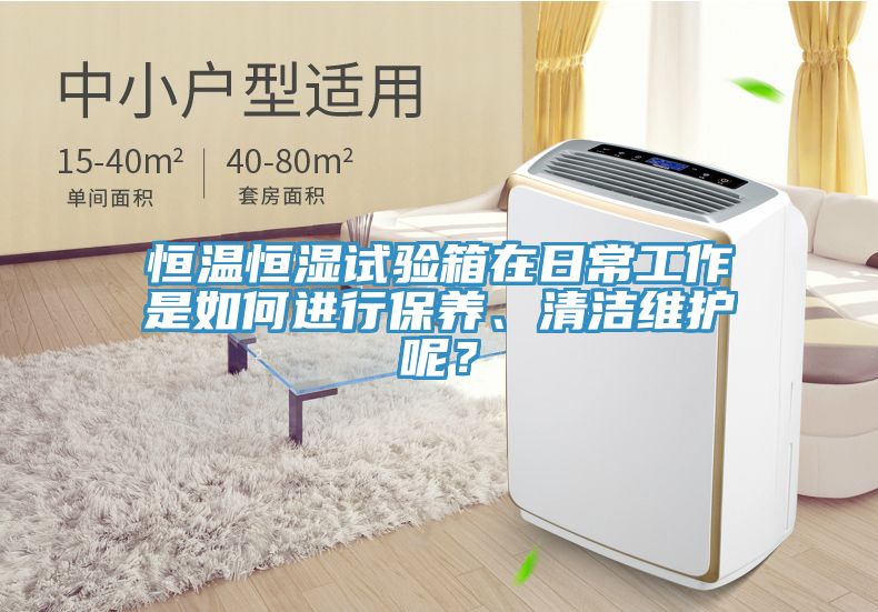 恒溫恒濕試驗箱在日常工作是如何進行保養(yǎng)、清潔維護呢？
