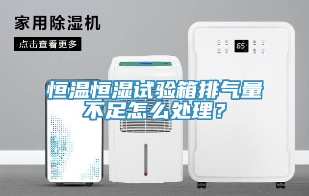 恒溫恒濕試驗箱排氣量不足怎么處理？