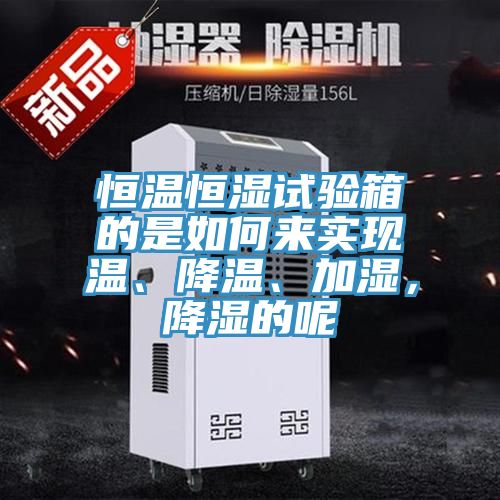 恒溫恒濕試驗箱的是如何來實現溫、降溫、加濕，降濕的呢