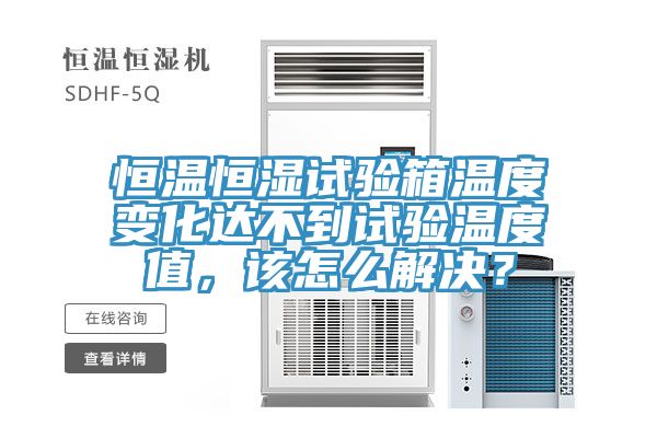 恒溫恒濕試驗(yàn)箱溫度變化達(dá)不到試驗(yàn)溫度值，該怎么解決？