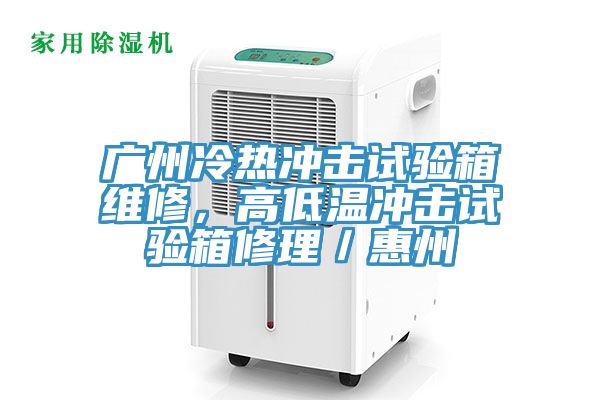 廣州冷熱沖擊試驗(yàn)箱維修，高低溫沖擊試驗(yàn)箱修理／惠州