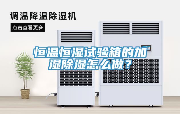 恒溫恒濕試驗箱的加濕除濕怎么做？
