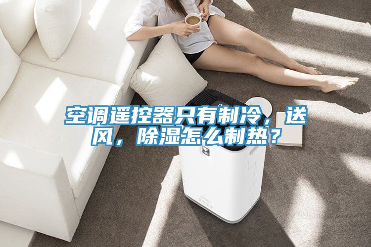 空調(diào)遙控器只有制冷，送風(fēng)，除濕怎么制熱？