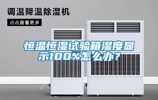 恒溫恒濕試驗箱濕度顯示100%怎么辦？