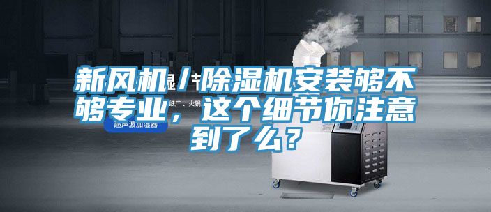 新風(fēng)機(jī)／除濕機(jī)安裝夠不夠?qū)I(yè)，這個細(xì)節(jié)你注意到了么？