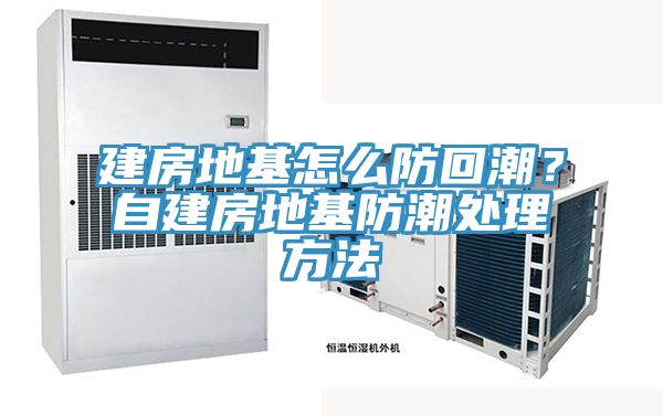 建房地基怎么防回潮？自建房地基防潮處理方法