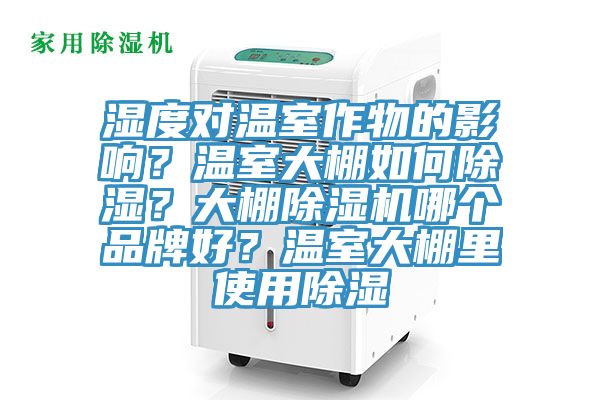 濕度對(duì)溫室作物的影響？溫室大棚如何除濕？大棚除濕機(jī)哪個(gè)品牌好？溫室大棚里使用除濕