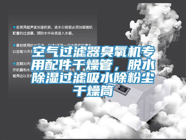 空氣過(guò)濾器臭氧機(jī)專用配件干燥管，脫水除濕過(guò)濾吸水除粉塵干燥筒