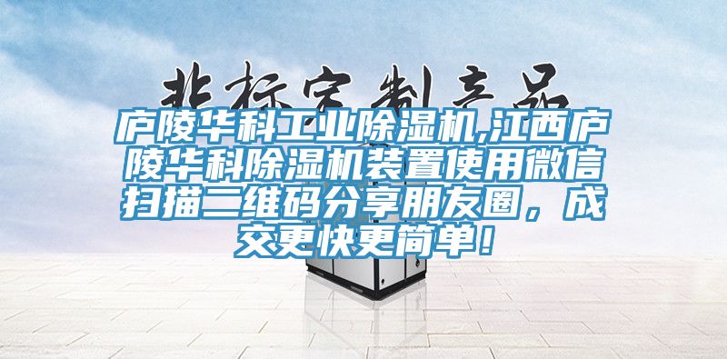 廬陵華科工業(yè)除濕機(jī),江西廬陵華科除濕機(jī)裝置使用微信掃描二維碼分享朋友圈，成交更快更簡(jiǎn)單！
