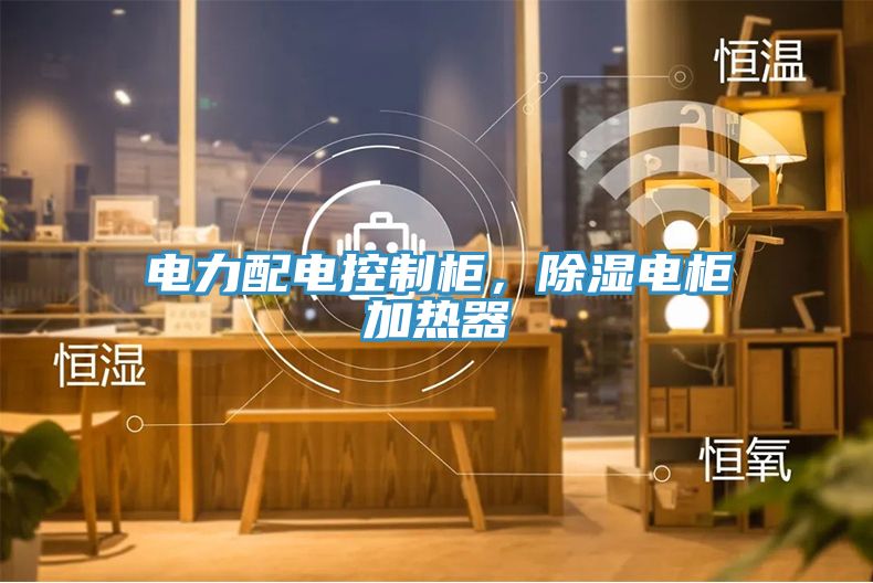 電力配電控制柜，除濕電柜加熱器