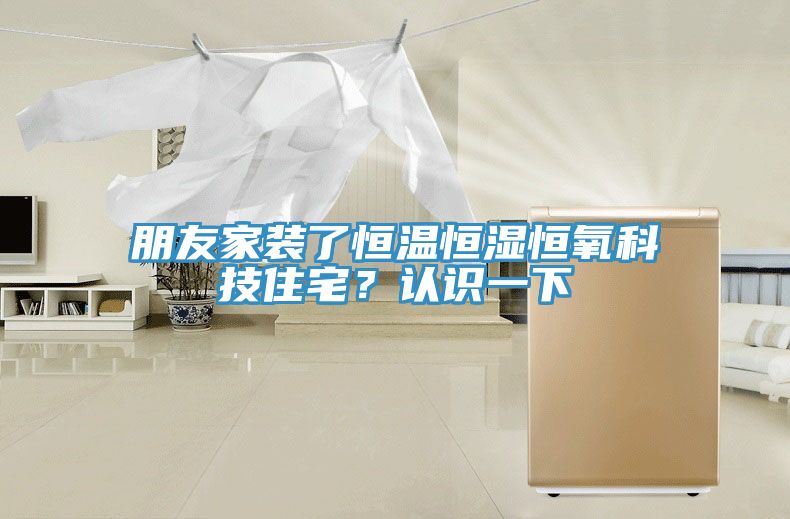 朋友家裝了恒溫恒濕恒氧科技住宅？認(rèn)識一下