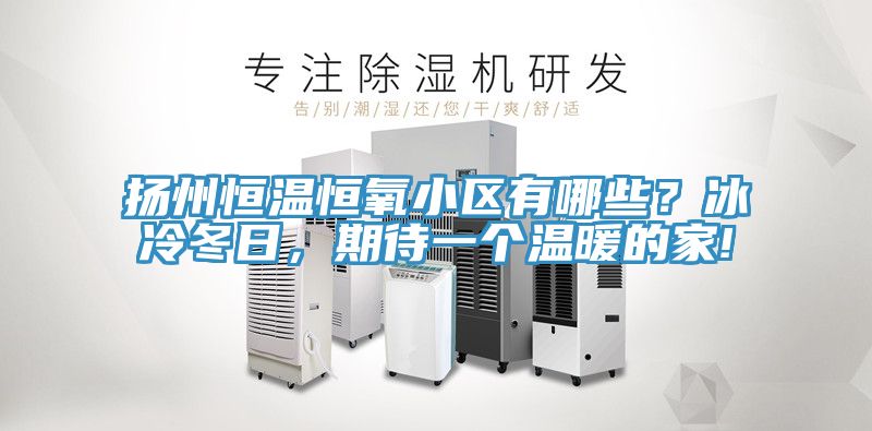 揚州恒溫恒氧小區(qū)有哪些？冰冷冬日，期待一個溫暖的家!
