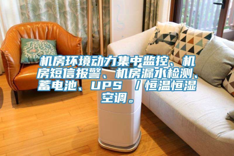 機房環(huán)境動力集中監(jiān)控、機房短信報警、機房漏水檢測、蓄電池、UPS ／恒溫恒濕空調(diào)。