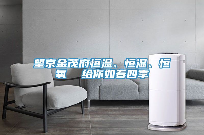 望京金茂府恒溫、恒濕、恒氧  給你如春四季