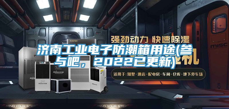 濟(jì)南工業(yè)電子防潮箱用途(參與吧，2022已更新)