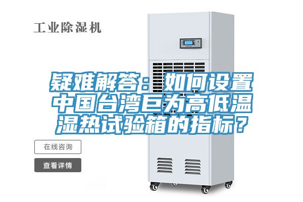疑難解答：如何設(shè)置中國臺(tái)灣巨為高低溫濕熱試驗(yàn)箱的指標(biāo)？