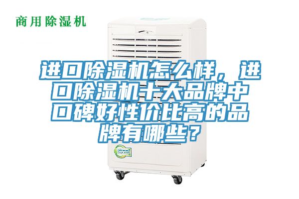 進(jìn)口除濕機(jī)怎么樣，進(jìn)口除濕機(jī)十大品牌中口碑好性?xún)r(jià)比高的品牌有哪些？