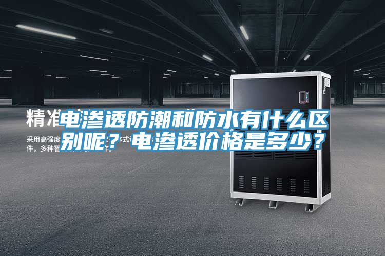 電滲透防潮和防水有什么區(qū)別呢？電滲透價(jià)格是多少？