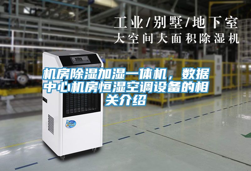 機(jī)房除濕加濕一體機(jī)，數(shù)據(jù)中心機(jī)房恒濕空調(diào)設(shè)備的相關(guān)介紹