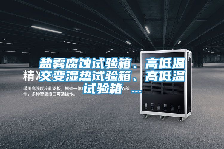 鹽霧腐蝕試驗箱、高低溫交變濕熱試驗箱、高低溫試驗箱 ...