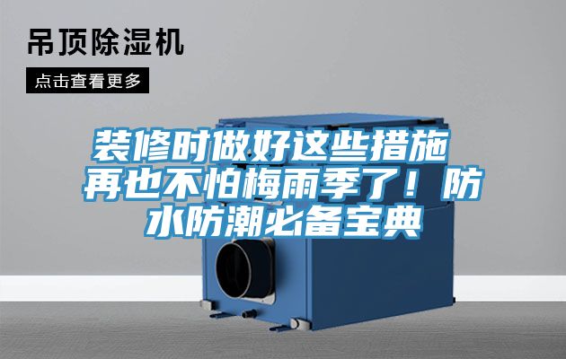 裝修時(shí)做好這些措施 再也不怕梅雨季了！防水防潮必備寶典