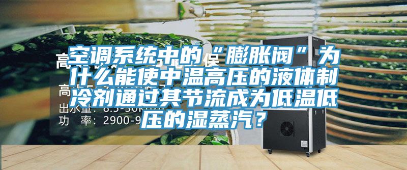 空調(diào)系統(tǒng)中的“膨脹閥”為什么能使中溫高壓的液體制冷劑通過其節(jié)流成為低溫低壓的濕蒸汽？