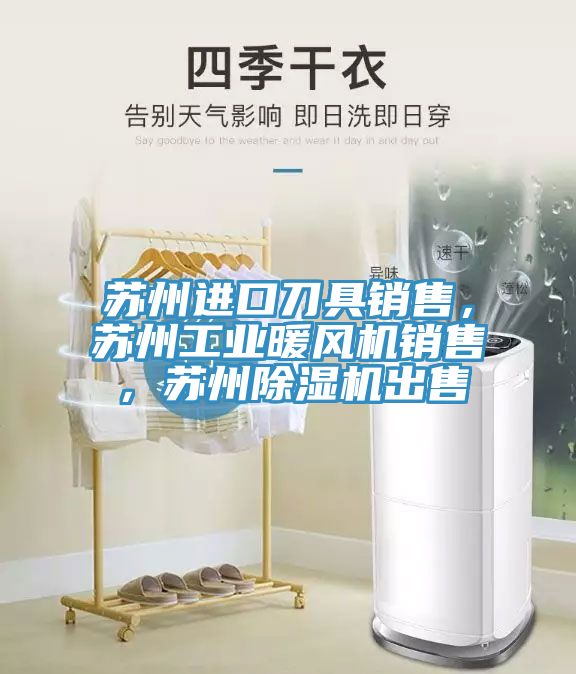 蘇州進(jìn)口刀具銷售，蘇州工業(yè)暖風(fēng)機(jī)銷售，蘇州除濕機(jī)出售