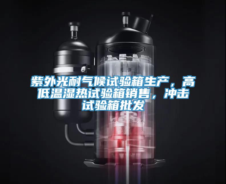 紫外光耐氣候試驗箱生產(chǎn)，高低溫濕熱試驗箱銷售，沖擊試驗箱批發(fā)